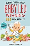 Beikost statt Breikost - Baby Led Weaning: Breifrei für Babys mit 155 BLW Rezepten für eine gesunde Fingerfood Baby Nahrung. Wie Du mit dem breifrei Kochbuch für das Wohl deines Babys sorgen kannst